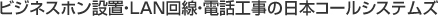 ビジネスホン設置・LAN回線・電話工事の日本コールシステムズ